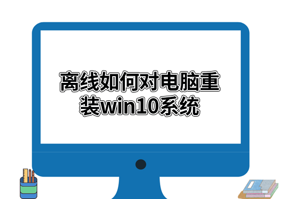 离线如何对电脑重装win10系统